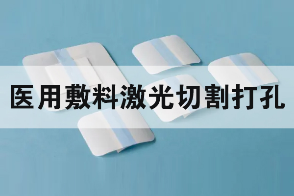 醫(yī)用敷料傷口貼切割打孔設(shè)備—無(wú)紡布激光切割機(jī)